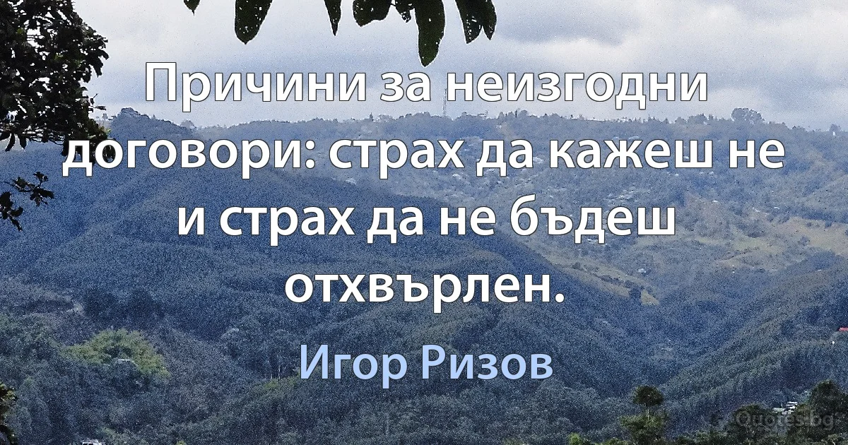 Причини за неизгодни договори: страх да кажеш не и страх да не бъдеш отхвърлен. (Игор Ризов)