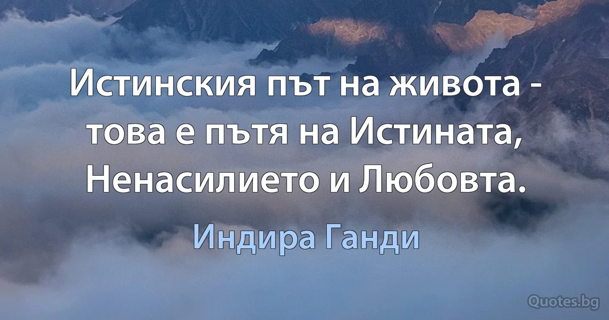 Истинския път на живота - това е пътя на Истината, Ненасилието и Любовта. (Индира Ганди)