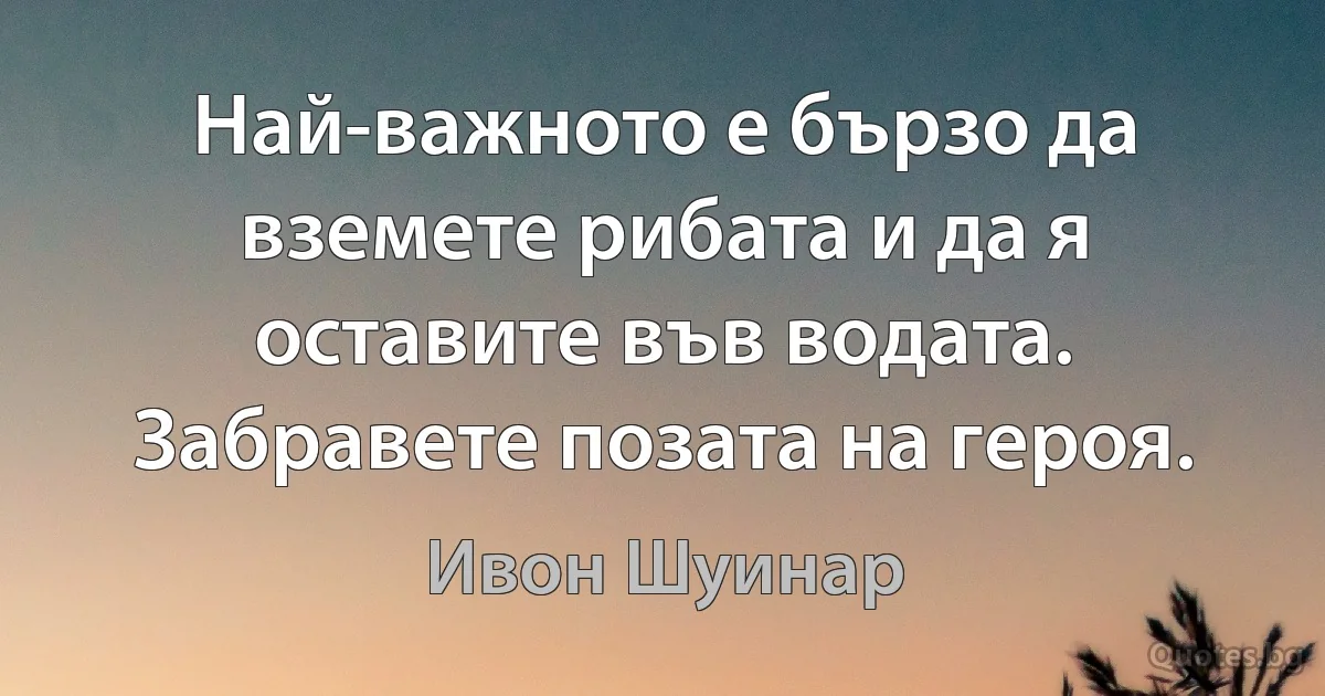 Най-важното е бързо да вземете рибата и да я оставите във водата. Забравете позата на героя. (Ивон Шуинар)