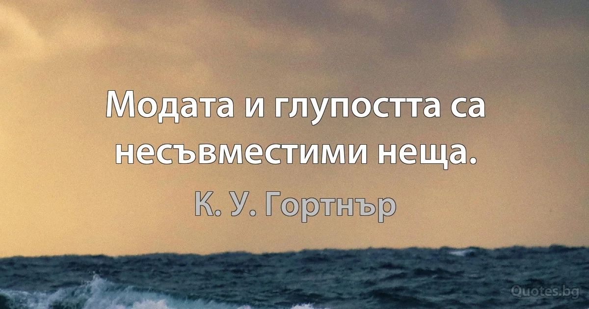 Модата и глупостта са несъвместими неща. (К. У. Гортнър)