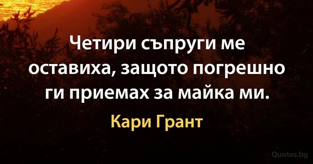 Четири съпруги ме оставиха, защото погрешно ги приемах за майка ми. (Кари Грант)