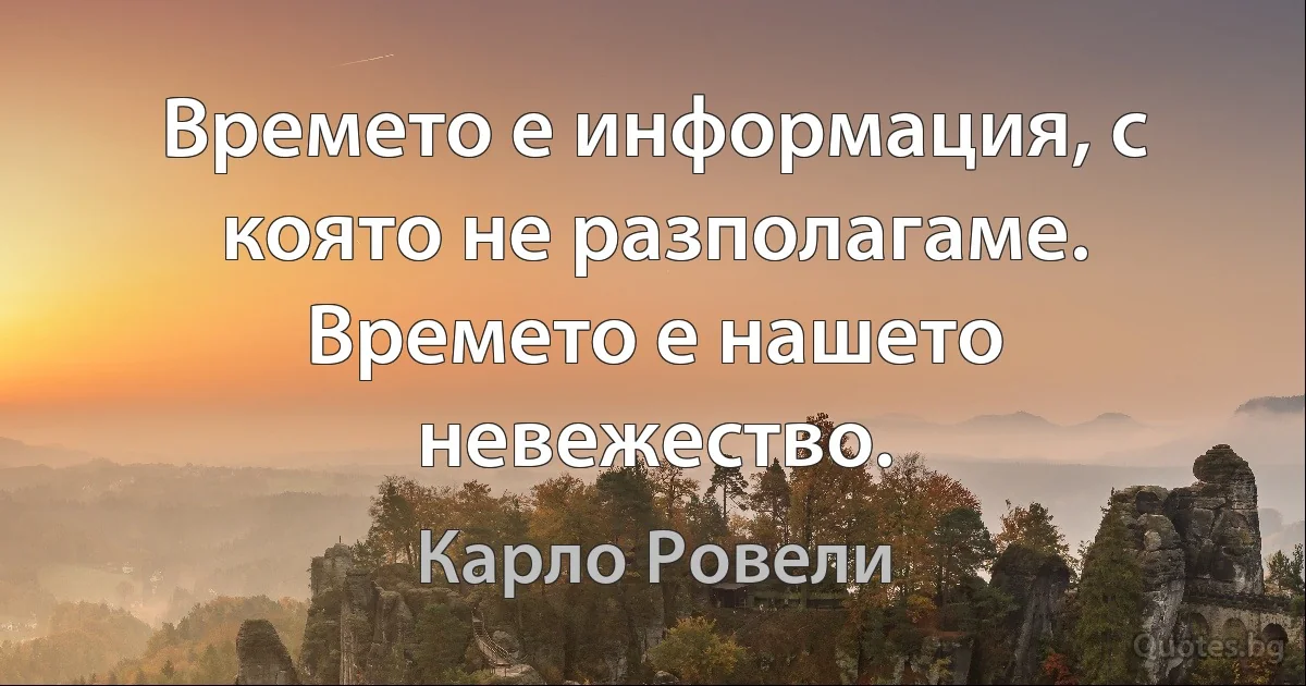 Времето е информация, с която не разполагаме. Времето е нашето невежество. (Карло Ровели)