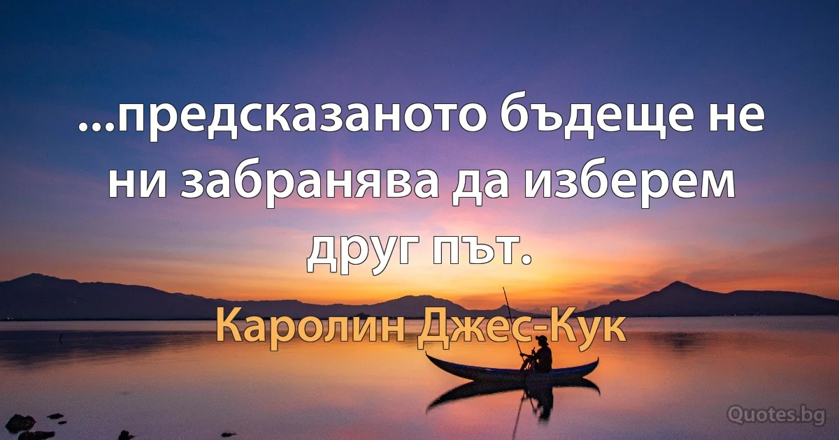 ...предсказаното бъдеще не ни забранява да изберем друг път. (Каролин Джес-Кук)