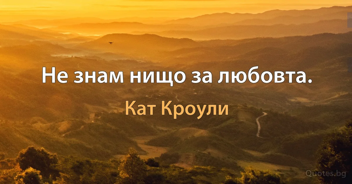 Не знам нищо за любовта. (Кат Кроули)