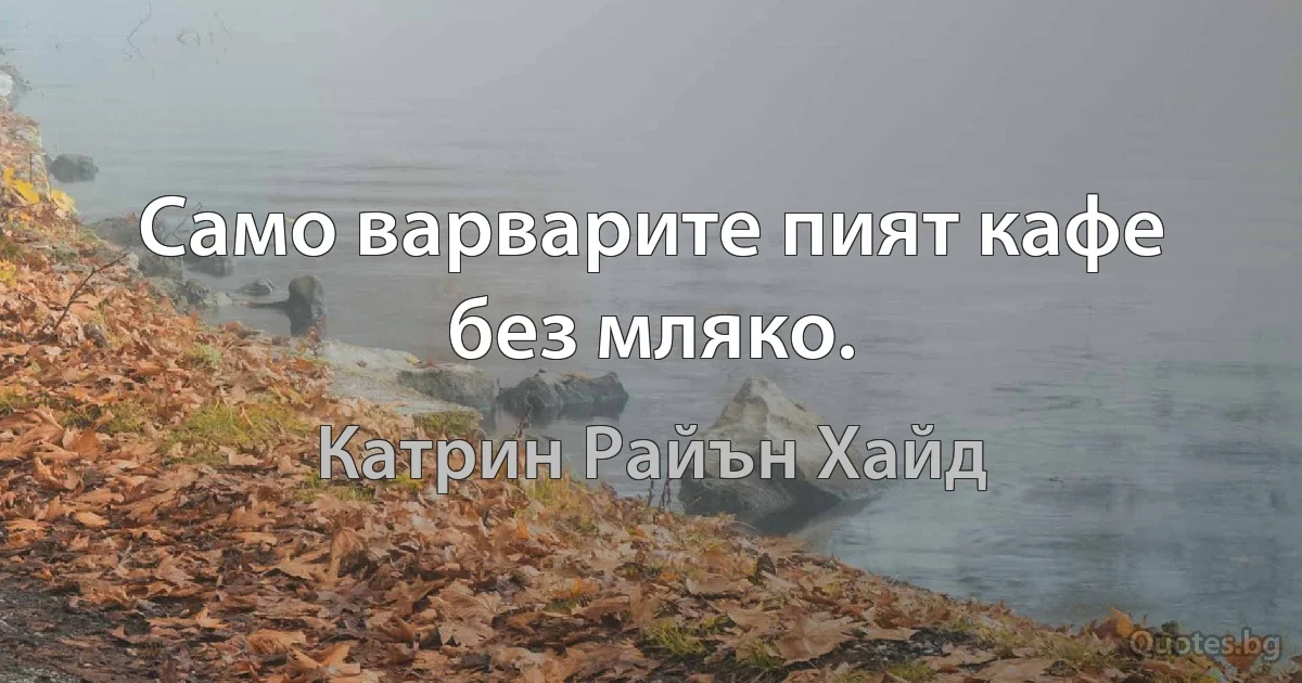 Само варварите пият кафе без мляко. (Катрин Райън Хайд)