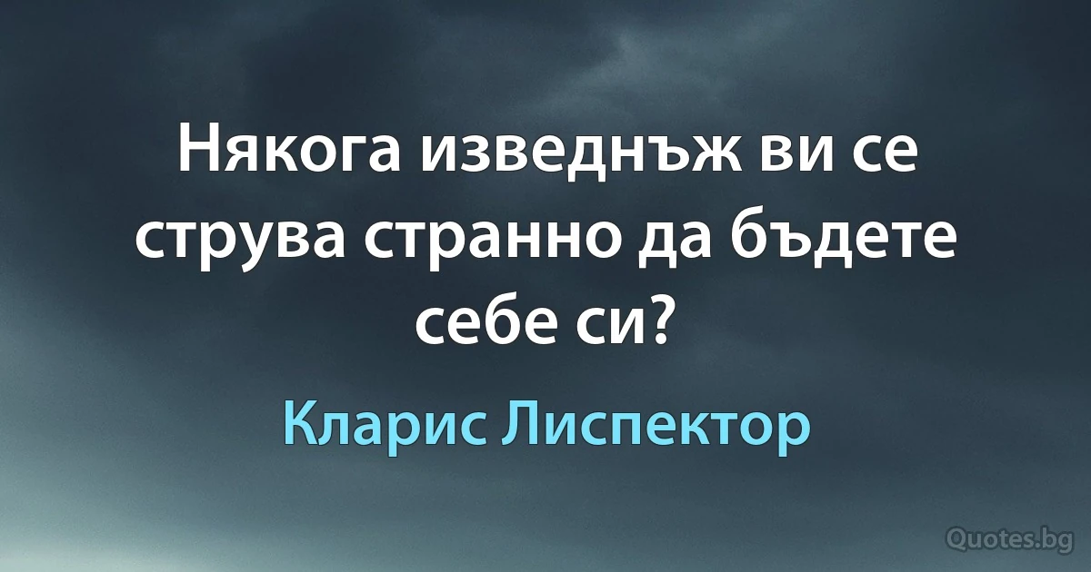 Някога изведнъж ви се струва странно да бъдете себе си? (Кларис Лиспектор)