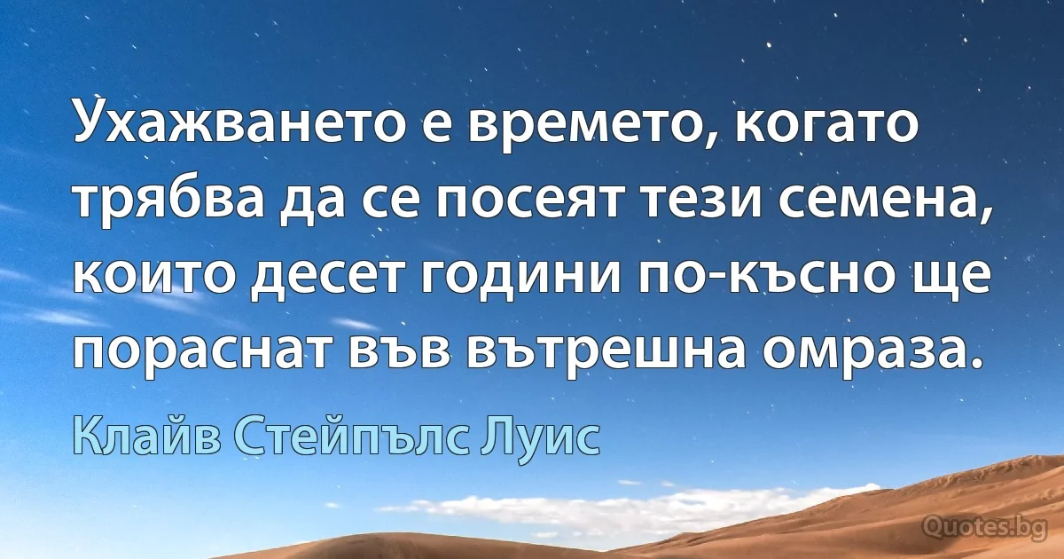 Ухажването е времето, когато трябва да се посеят тези семена, които десет години по-късно ще пораснат във вътрешна омраза. (Клайв Стейпълс Луис)