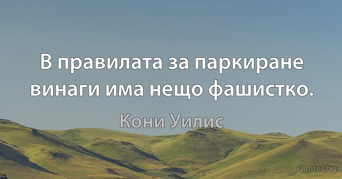 В правилата за паркиране винаги има нещо фашистко. (Кони Уилис)