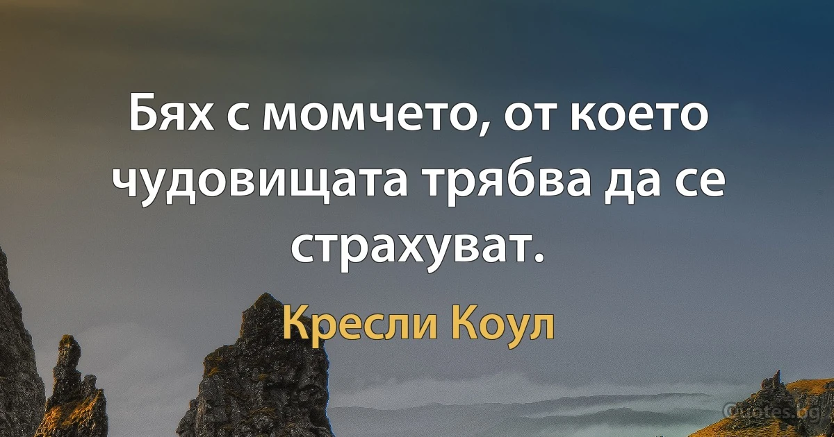 Бях с момчето, от което чудовищата трябва да се страхуват. (Кресли Коул)