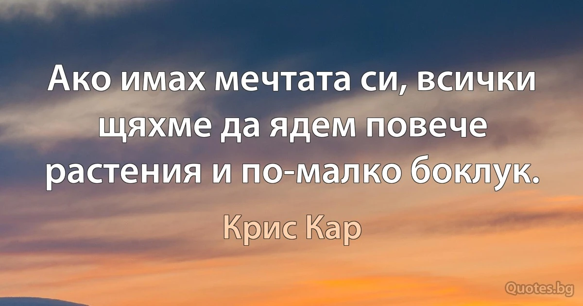 Ако имах мечтата си, всички щяхме да ядем повече растения и по-малко боклук. (Крис Кар)