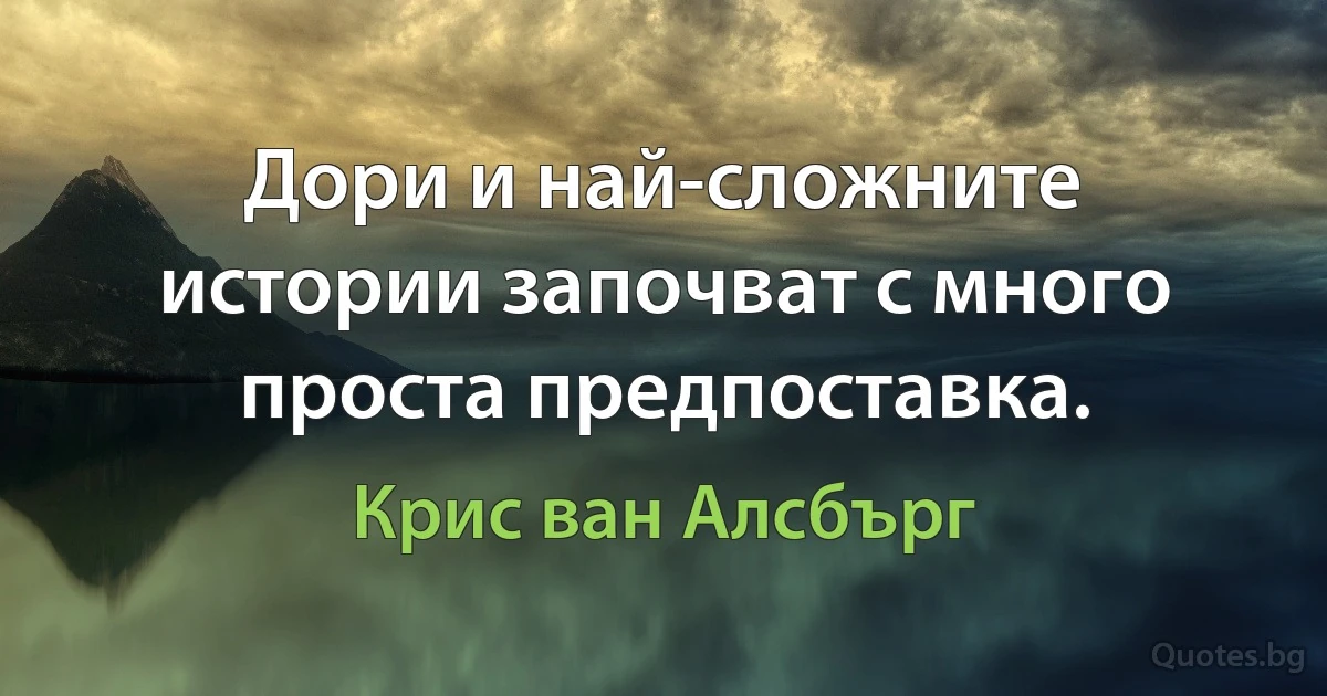 Дори и най-сложните истории започват с много проста предпоставка. (Крис ван Алсбърг)