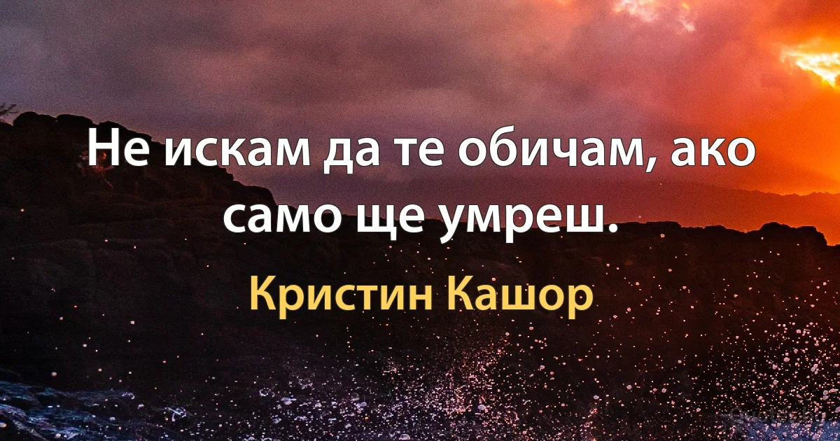 Не искам да те обичам, ако само ще умреш. (Кристин Кашор)