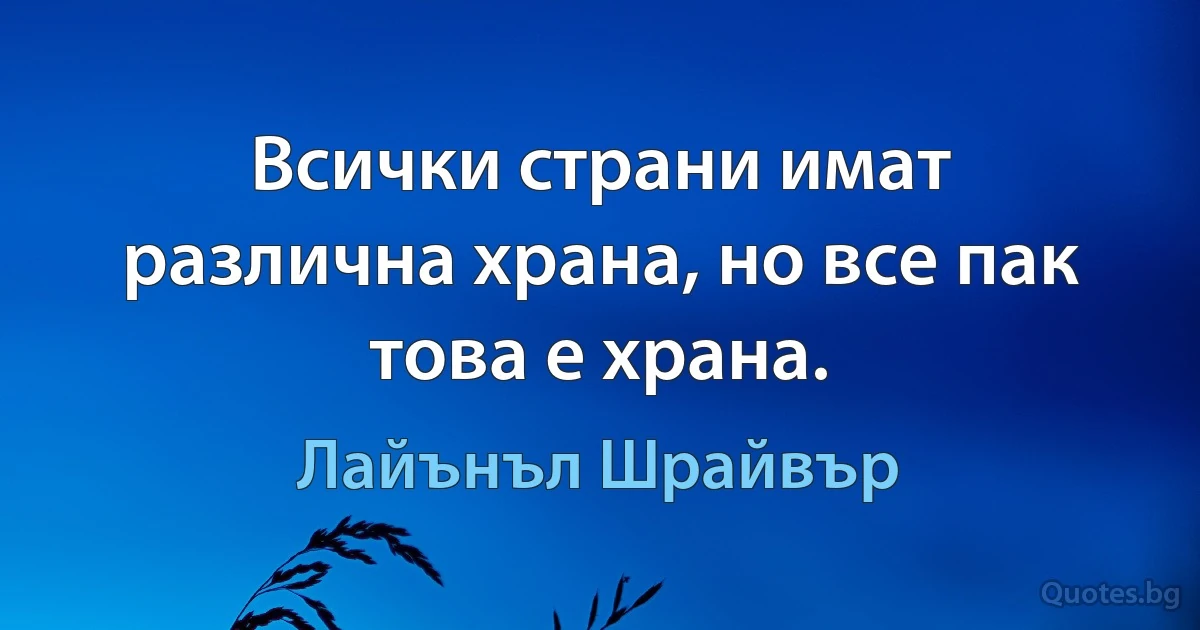 Всички страни имат различна храна, но все пак това е храна. (Лайънъл Шрайвър)