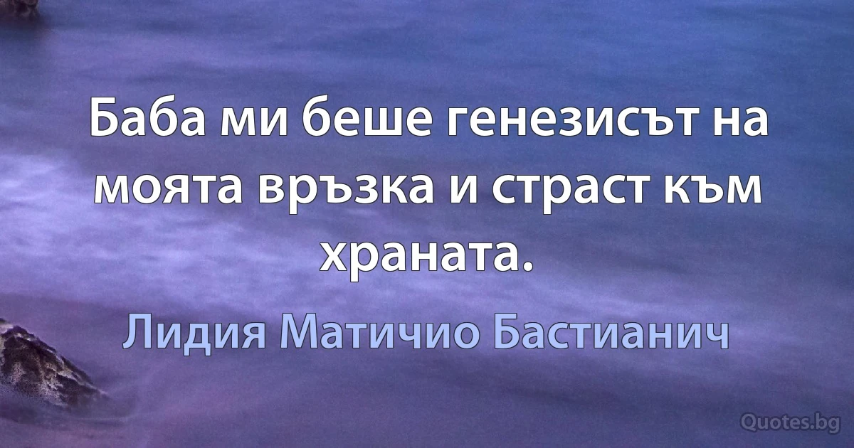 Баба ми беше генезисът на моята връзка и страст към храната. (Лидия Матичио Бастианич)