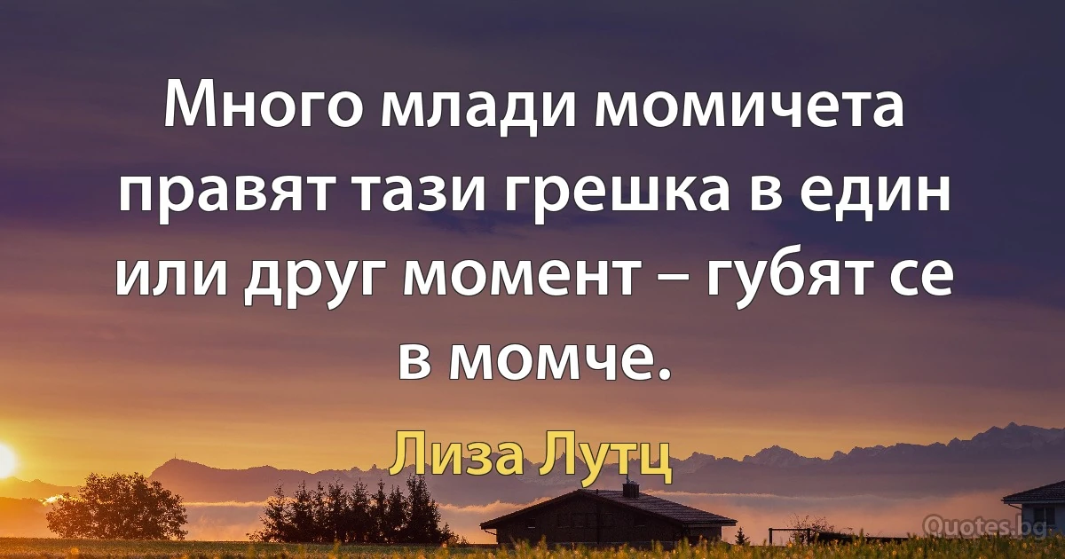 Много млади момичета правят тази грешка в един или друг момент – губят се в момче. (Лиза Лутц)