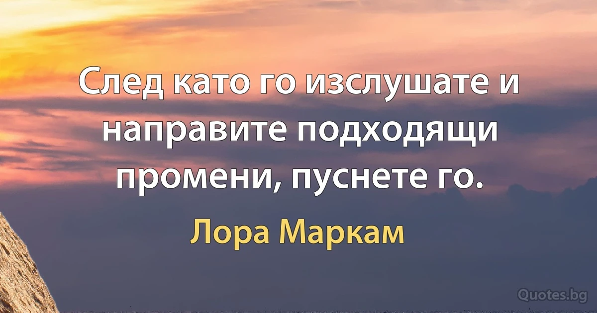 След като го изслушате и направите подходящи промени, пуснете го. (Лора Маркам)