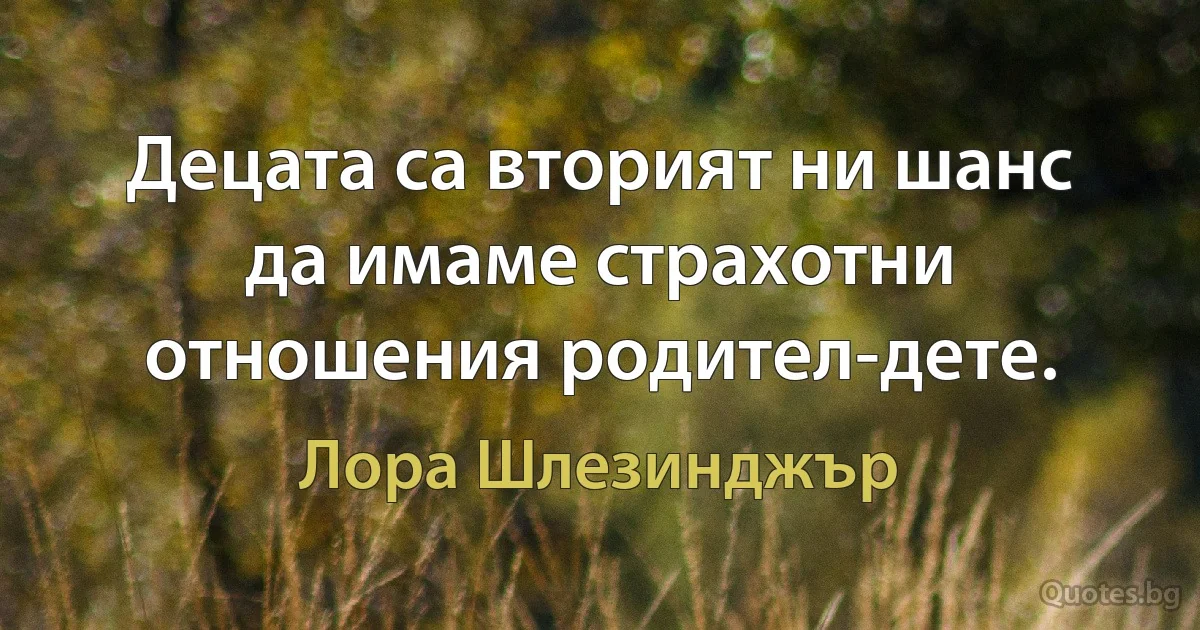 Децата са вторият ни шанс да имаме страхотни отношения родител-дете. (Лора Шлезинджър)