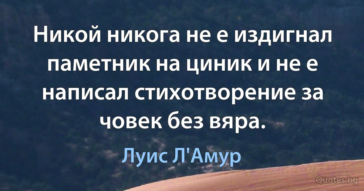 Никой никога не е издигнал паметник на циник и не е написал стихотворение за човек без вяра. (Луис Л'Амур)