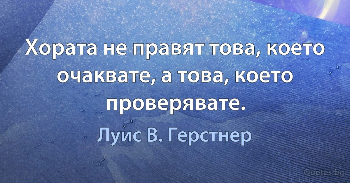 Хората не правят това, което очаквате, а това, което проверявате. (Луис В. Герстнер)