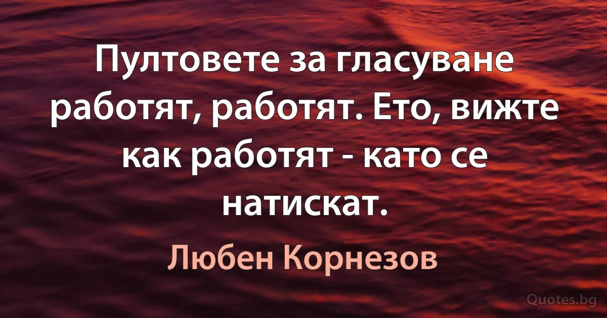 Пултовете за гласуване работят, работят. Ето, вижте как работят - като се натискат. (Любен Корнезов)