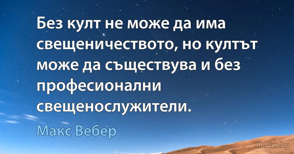 Без култ не може да има свещеничеството, но култът може да съществува и без професионални свещенослужители. (Макс Вебер)