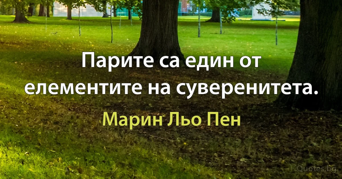 Парите са един от елементите на суверенитета. (Марин Льо Пен)