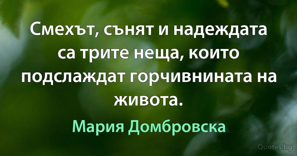 Смехът, сънят и надеждата са трите неща, които подслаждат горчивнината на живота. (Мария Домбровска)