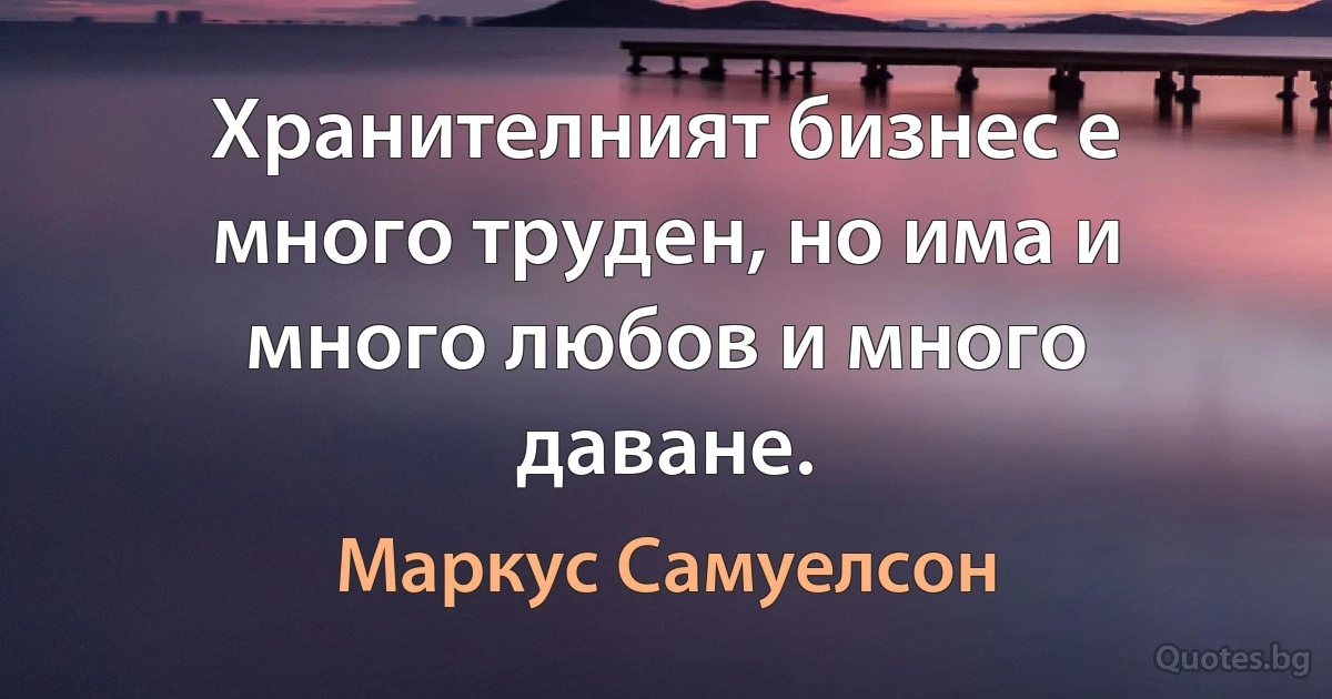 Хранителният бизнес е много труден, но има и много любов и много даване. (Маркус Самуелсон)