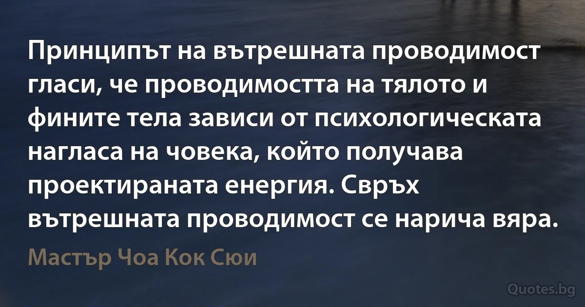 Принципът на вътрешната проводимост гласи, че проводимостта на тялото и фините тела зависи от психологическата нагласа на човека, който получава проектираната енергия. Свръх вътрешната проводимост се нарича вяра. (Мастър Чоа Кок Сюи)