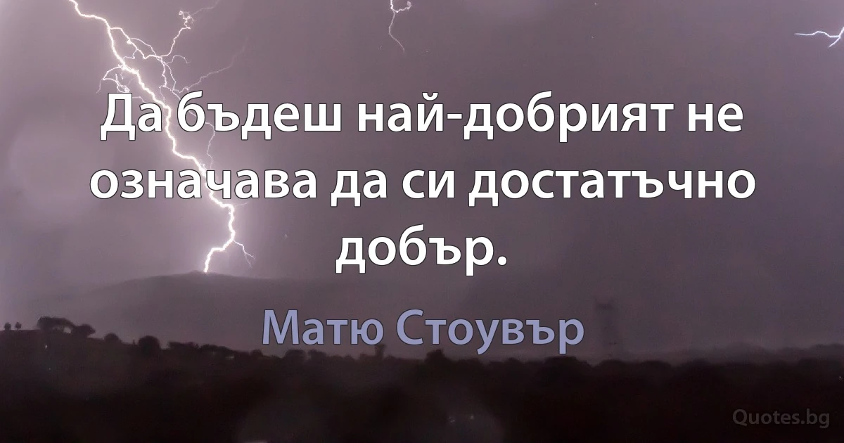 Да бъдеш най-добрият не означава да си достатъчно добър. (Матю Стоувър)