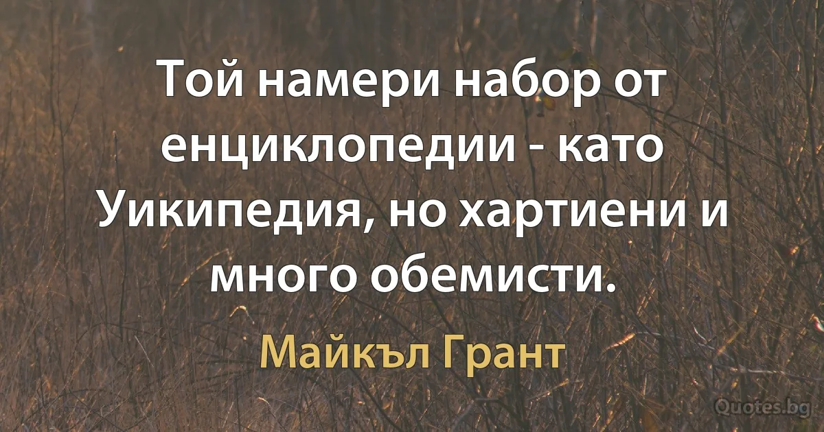 Той намери набор от енциклопедии - като Уикипедия, но хартиени и много обемисти. (Майкъл Грант)