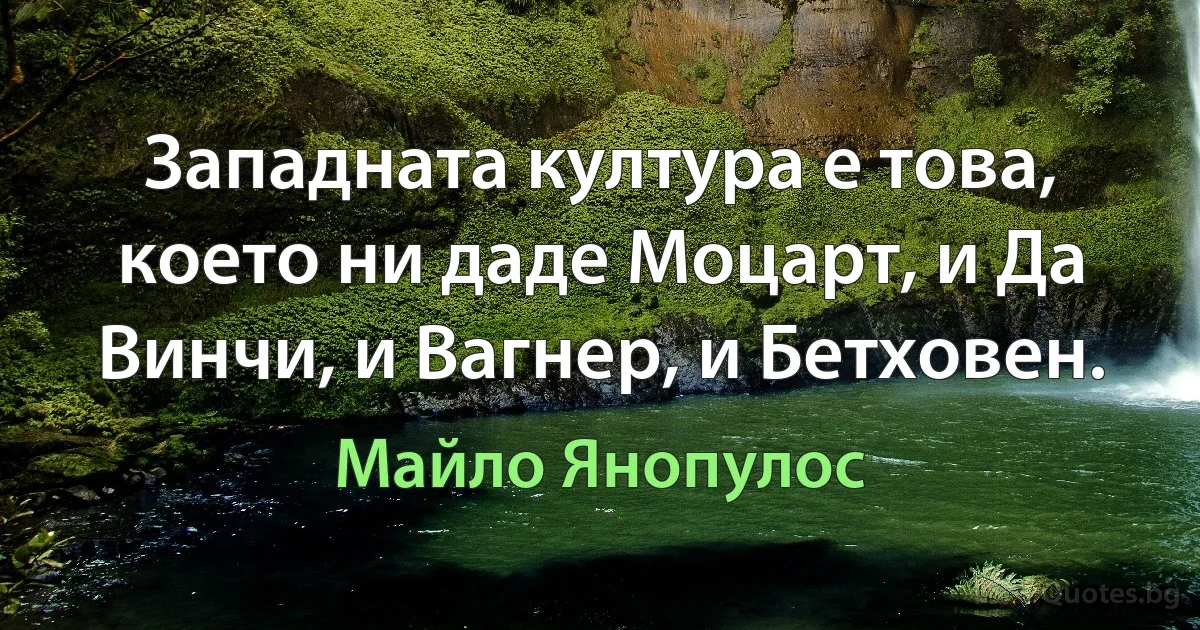 Западната култура е това, което ни даде Моцарт, и Да Винчи, и Вагнер, и Бетховен. (Майло Янопулос)