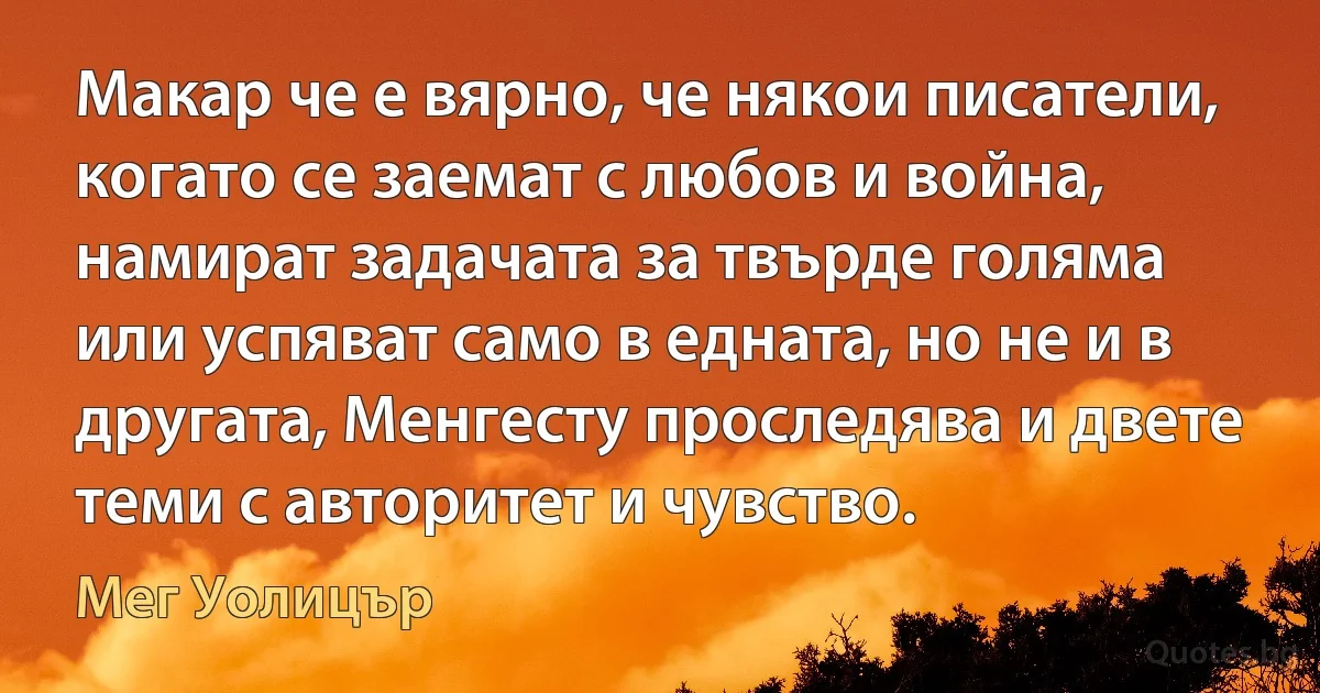 Макар че е вярно, че някои писатели, когато се заемат с любов и война, намират задачата за твърде голяма или успяват само в едната, но не и в другата, Менгесту проследява и двете теми с авторитет и чувство. (Мег Уолицър)