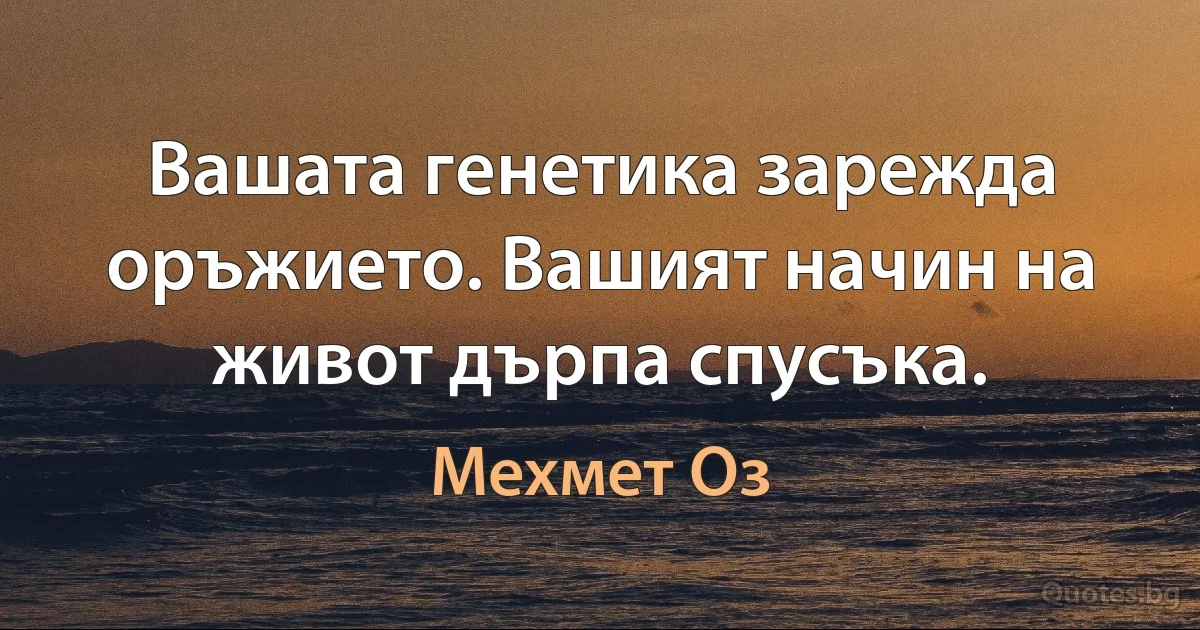 Вашата генетика зарежда оръжието. Вашият начин на живот дърпа спусъка. (Мехмет Оз)