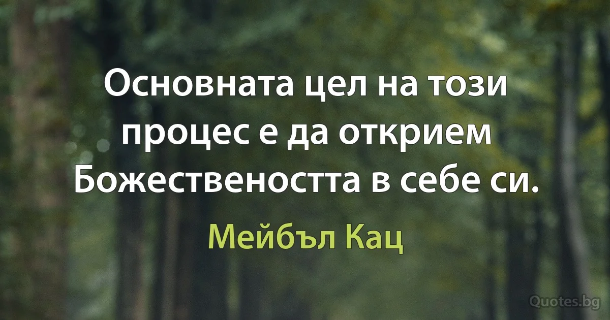 Основната цел на този процес е да открием Божествеността в себе си. (Мейбъл Кац)