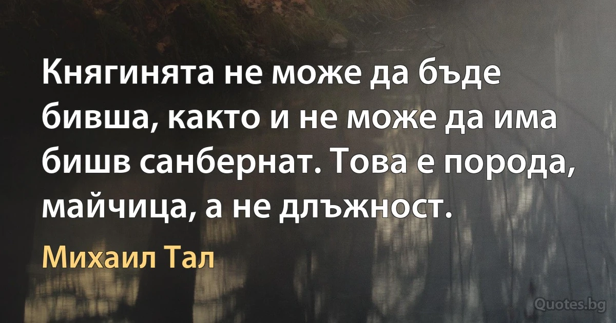 Княгинята не може да бъде бивша, както и не може да има бишв санбернат. Това е порода, майчица, а не длъжност. (Михаил Тал)