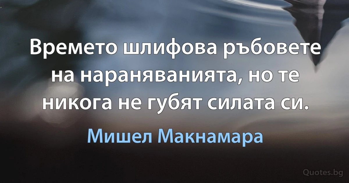 Времето шлифова ръбовете на нараняванията, но те никога не губят силата си. (Мишел Макнамара)