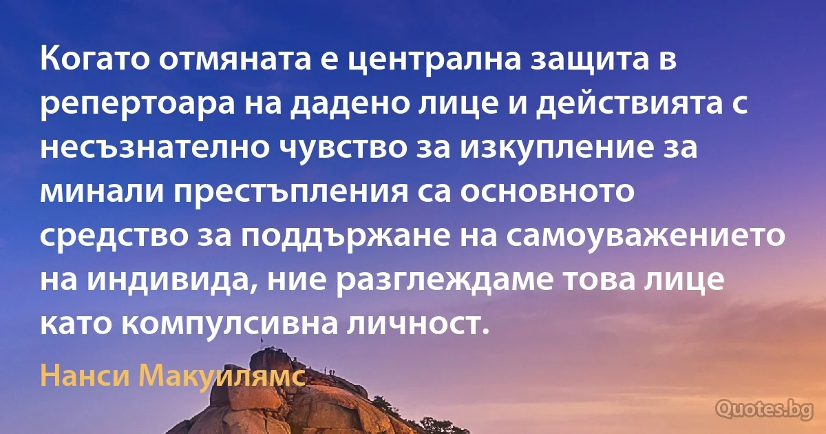 Когато отмяната е централна защита в репертоара на дадено лице и действията с несъзнателно чувство за изкупление за минали престъпления са основното средство за поддържане на самоуважението на индивида, ние разглеждаме това лице като компулсивна личност. (Нанси Макуилямс)