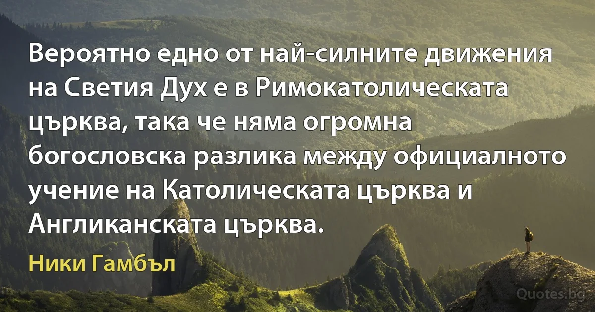 Вероятно едно от най-силните движения на Светия Дух е в Римокатолическата църква, така че няма огромна богословска разлика между официалното учение на Католическата църква и Англиканската църква. (Ники Гамбъл)