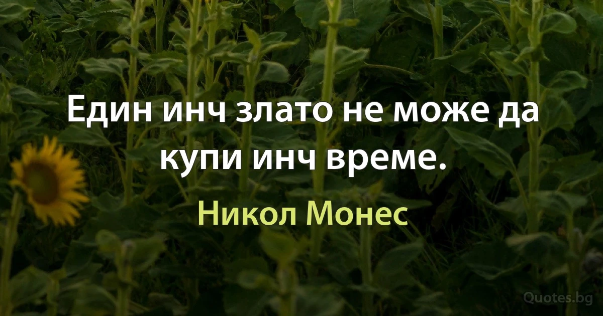 Един инч злато не може да купи инч време. (Никол Монес)