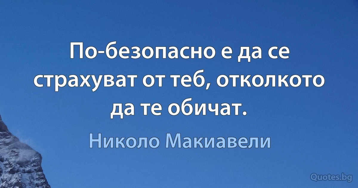 По-безопасно е да се страхуват от теб, отколкото да те обичат. (Николо Макиавели)