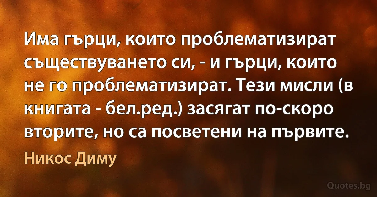 Има гърци, които проблематизират съществуването си, - и гърци, които не го проблематизират. Тези мисли (в книгата - бел.ред.) засягат по-скоро вторите, но са посветени на първите. (Никос Диму)