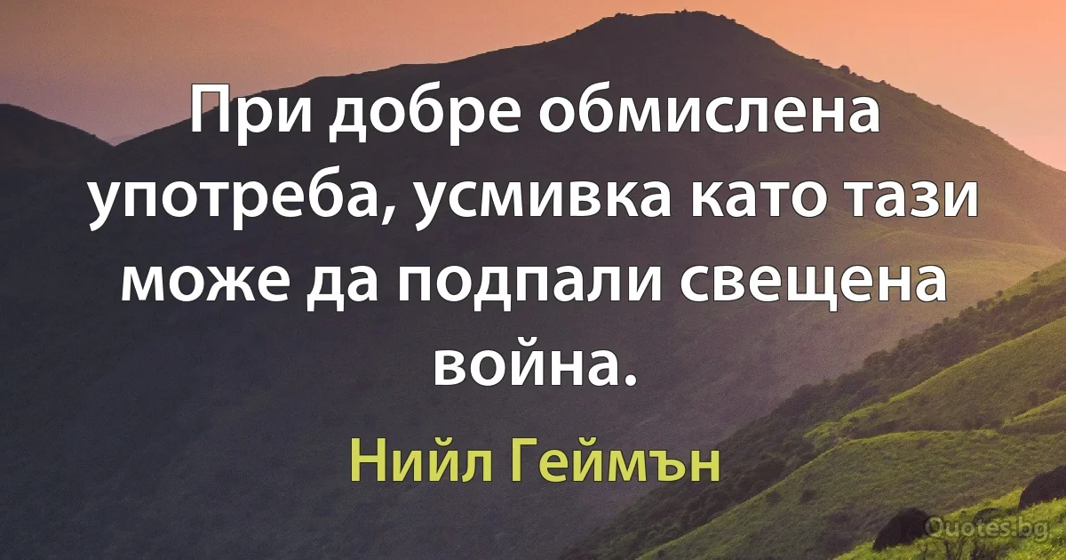 При добре обмислена употреба, усмивка като тази може да подпали свещена война. (Нийл Геймън)