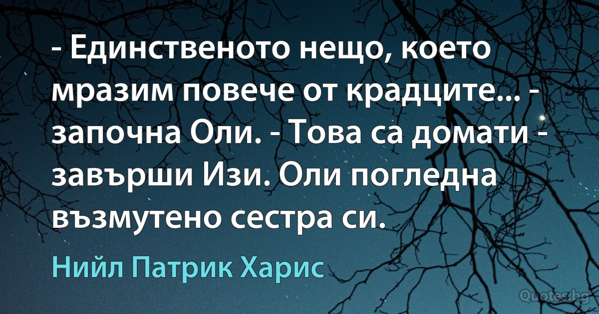 - Единственото нещо, което мразим повече от крадците... - започна Оли. - Това са домати - завърши Изи. Оли погледна възмутено сестра си. (Нийл Патрик Харис)