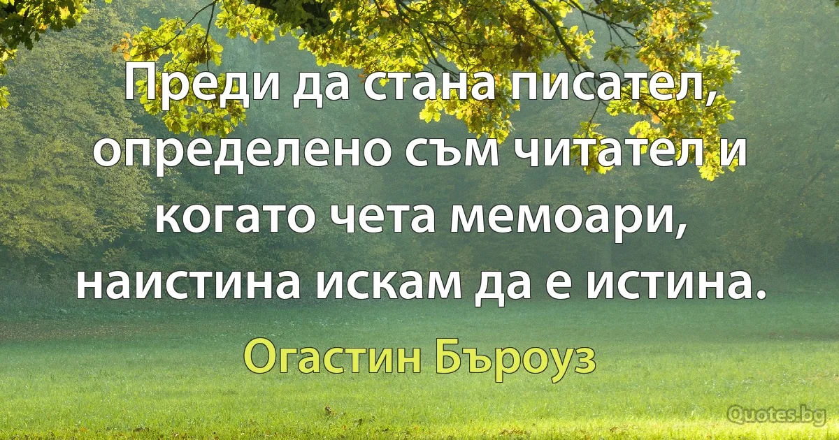 Преди да стана писател, определено съм читател и когато чета мемоари, наистина искам да е истина. (Огастин Бъроуз)