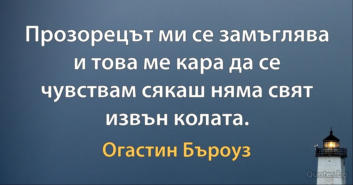 Прозорецът ми се замъглява и това ме кара да се чувствам сякаш няма свят извън колата. (Огастин Бъроуз)