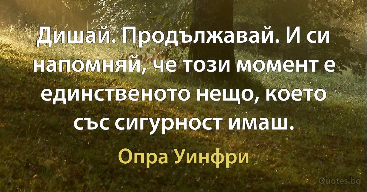 Дишай. Продължавай. И си напомняй, че този момент е единственото нещо, което със сигурност имаш. (Опра Уинфри)