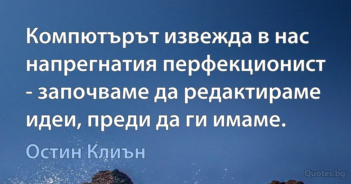 Компютърът извежда в нас напрегнатия перфекционист - започваме да редактираме идеи, преди да ги имаме. (Остин Клиън)