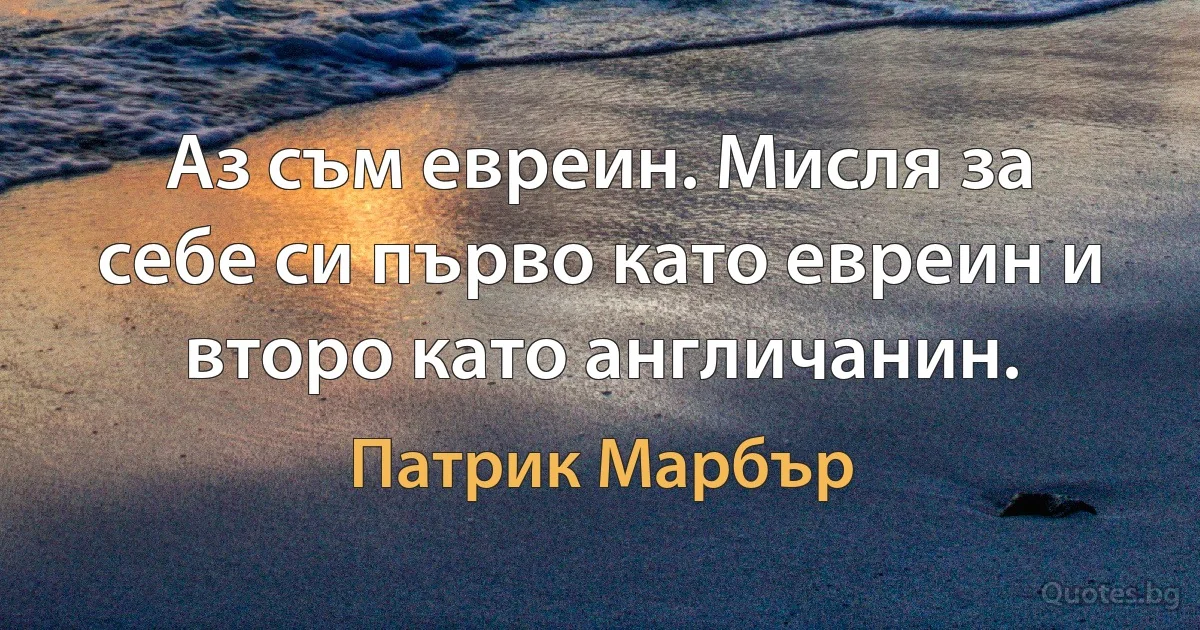 Аз съм евреин. Мисля за себе си първо като евреин и второ като англичанин. (Патрик Марбър)