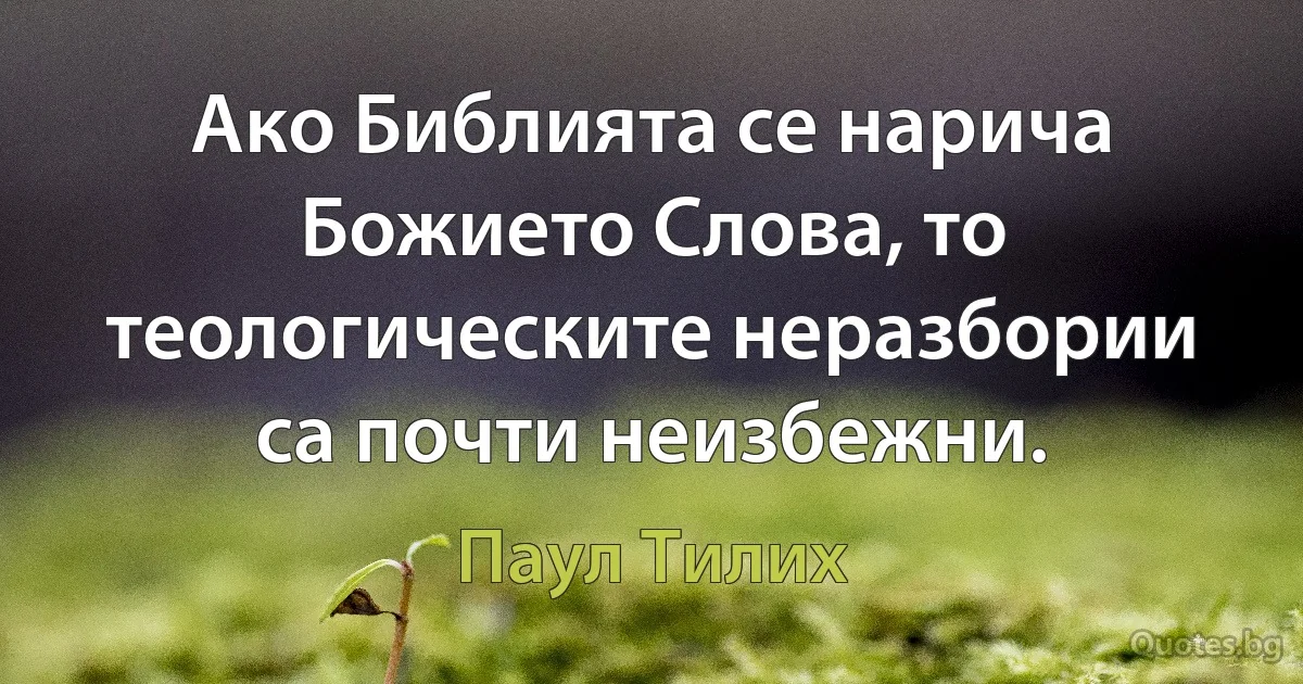 Ако Библията се нарича Божието Слова, то теологическите неразбории са почти неизбежни. (Паул Тилих)